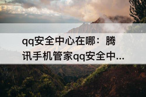 qq安全中心在哪：腾讯手机管家qq安全中心在哪