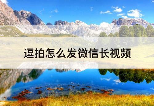 逗拍怎么发微信长视频