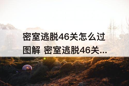密室逃脱46关怎么过图解 密室逃脱46关怎么过图解拼图