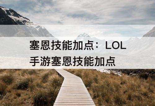 塞恩技能加点：LOL手游塞恩技能加点