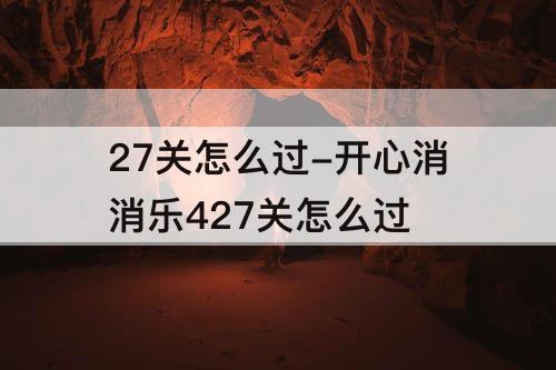 27关怎么过-开心消消乐427关怎么过