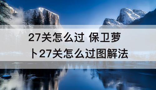 27关怎么过 保卫萝卜27关怎么过图解法