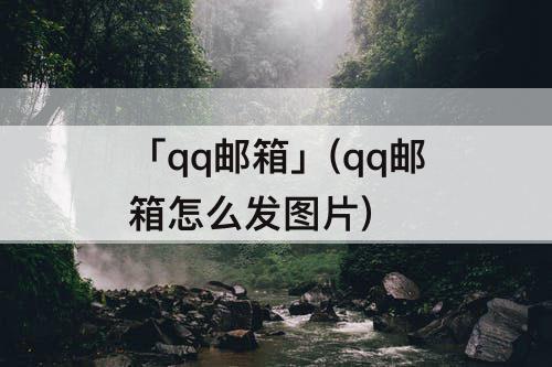 「qq邮箱」(qq邮箱怎么发图片)