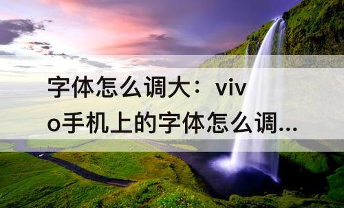 字体怎么调大：vivo手机上的字体怎么调大