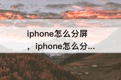iphone怎么分屏，iphone怎么分屏教程