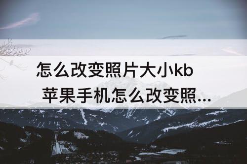 怎么改变照片大小kb 苹果手机怎么改变照片大小kb