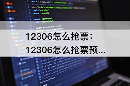 12306怎么抢票：12306怎么抢票预约