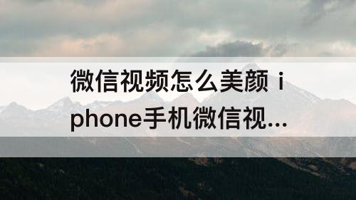 微信视频怎么美颜 iphone手机微信视频怎么美颜