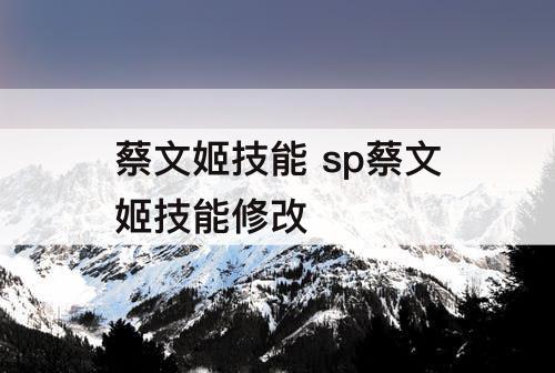 蔡文姬技能 sp蔡文姬技能修改