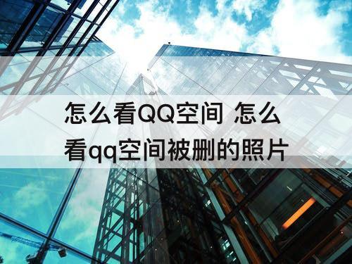 怎么看QQ空间 怎么看qq空间被删的照片