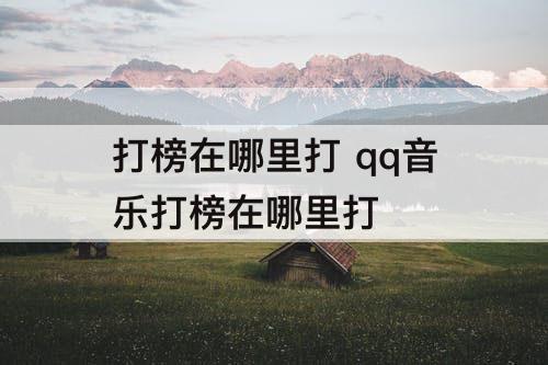 打榜在哪里打 qq音乐打榜在哪里打