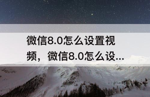 微信8.0怎么设置视频，微信8.0怎么设置视频背景