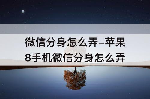 微信分身怎么弄-苹果8手机微信分身怎么弄