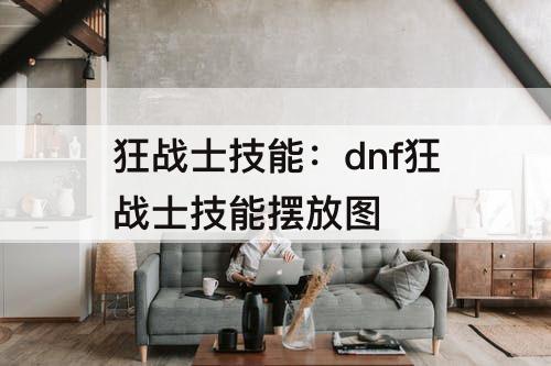狂战士技能：dnf狂战士技能摆放图