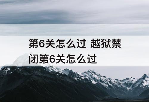 第6关怎么过 越狱禁闭第6关怎么过