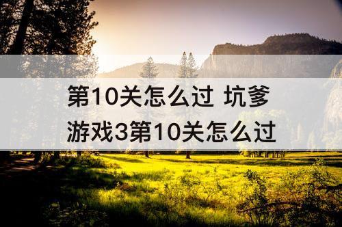 第10关怎么过 坑爹游戏3第10关怎么过