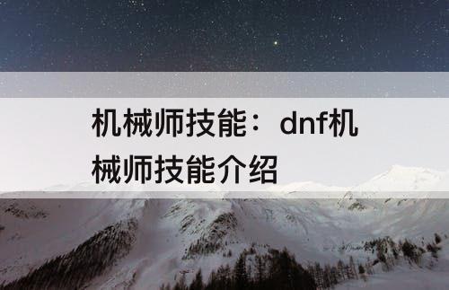 机械师技能：dnf机械师技能介绍