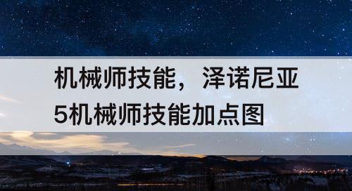 机械师技能，泽诺尼亚5机械师技能加点图