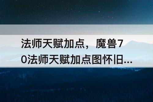 法师天赋加点，魔兽70法师天赋加点图怀旧服