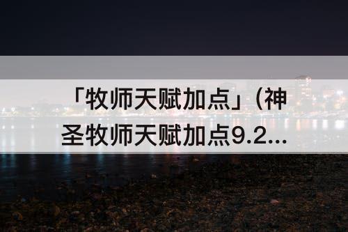「牧师天赋加点」(神圣牧师天赋加点9.2)