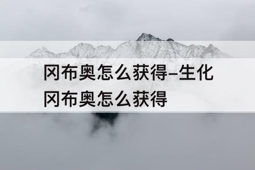 冈布奥怎么获得-生化冈布奥怎么获得