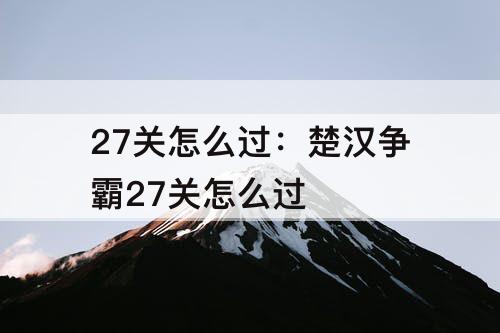27关怎么过：楚汉争霸27关怎么过