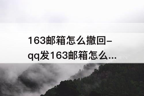 163邮箱怎么撤回-qq发163邮箱怎么撤回