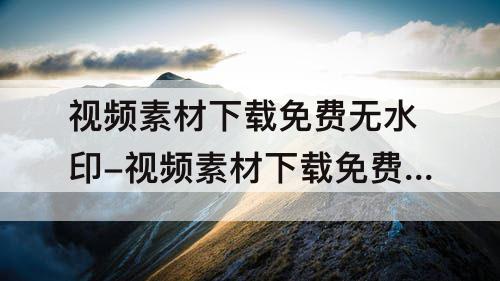 视频素材下载免费无水印-视频素材下载免费无水印玩泥