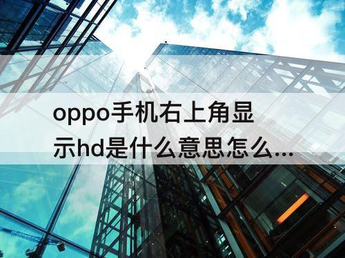 oppo手机右上角显示hd是什么意思怎么关闭