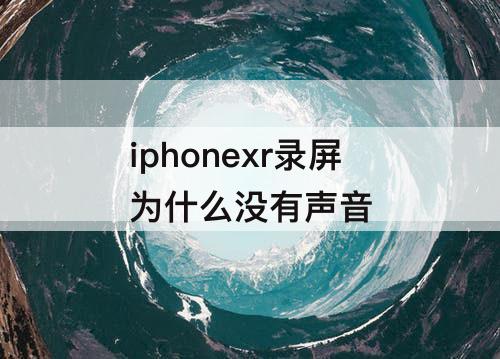 iphonexr录屏为什么没有声音