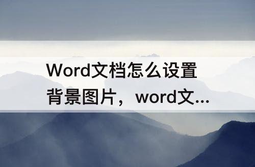 Word文档怎么设置背景图片，word文档怎么设置背景图片比例