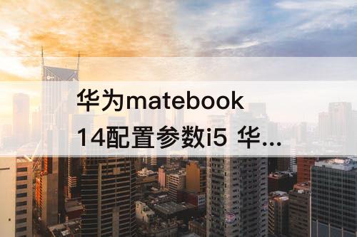 华为matebook14配置参数i5 华为matebook14配置参数i5报价