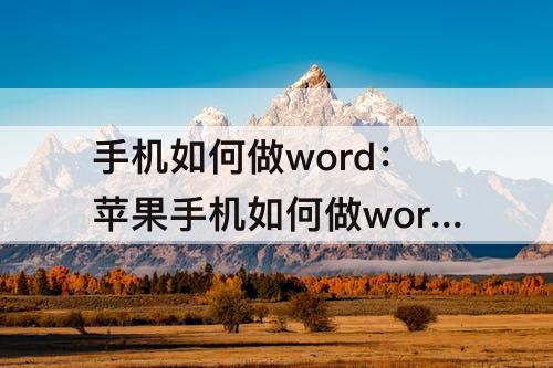 手机如何做word：苹果手机如何做word电子版文件