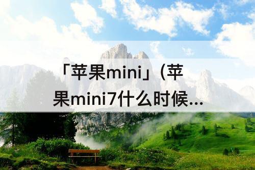 「苹果mini」(苹果mini7什么时候发布)