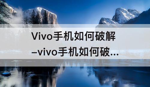 Vivo手机如何破解-vivo手机如何破解健康系统