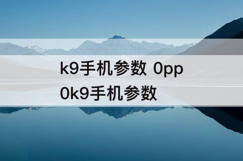 k9手机参数 0pp0k9手机参数
