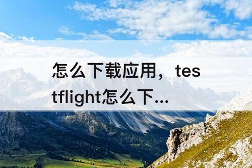 怎么下载应用，testflight怎么下载应用
