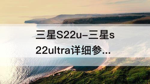 三星S22u-三星s22ultra详细参数