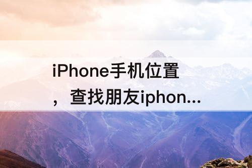 iPhone手机位置，查找朋友iphone手机位置网页