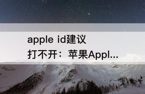 apple id建议打不开：苹果Apple ID建议打不开
