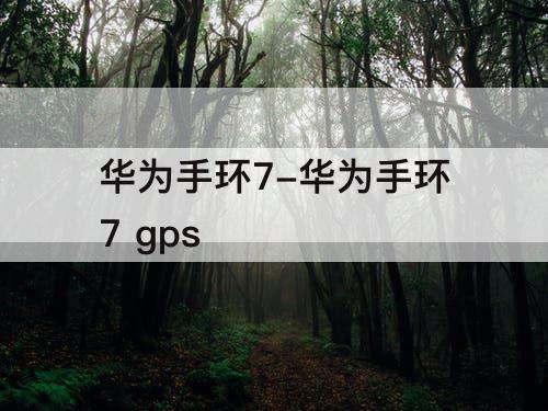 华为手环7-华为手环7 gps