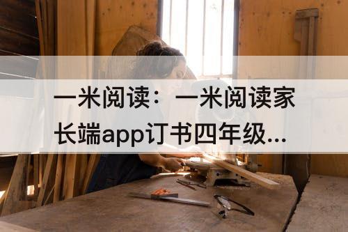 一米阅读：一米阅读家长端app订书四年级共四册