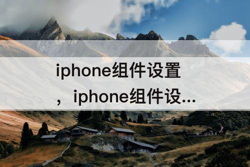 iphone组件设置，iphone组件设置格式